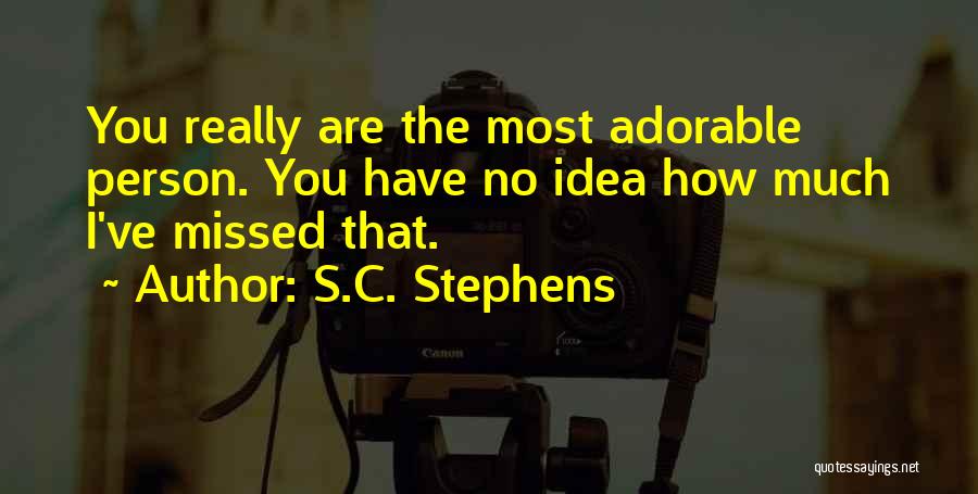 S.C. Stephens Quotes: You Really Are The Most Adorable Person. You Have No Idea How Much I've Missed That.