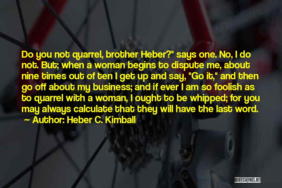 Heber C. Kimball Quotes: Do You Not Quarrel, Brother Heber? Says One. No, I Do Not. But; When A Woman Begins To Dispute Me,