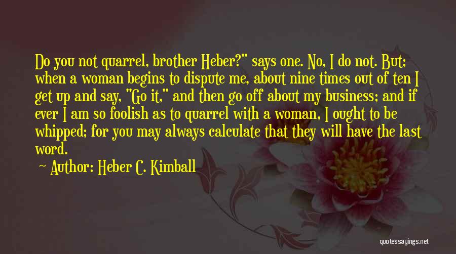 Heber C. Kimball Quotes: Do You Not Quarrel, Brother Heber? Says One. No, I Do Not. But; When A Woman Begins To Dispute Me,