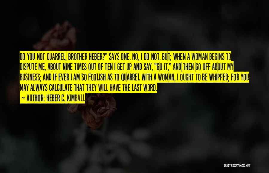 Heber C. Kimball Quotes: Do You Not Quarrel, Brother Heber? Says One. No, I Do Not. But; When A Woman Begins To Dispute Me,