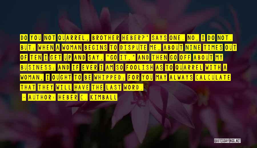 Heber C. Kimball Quotes: Do You Not Quarrel, Brother Heber? Says One. No, I Do Not. But; When A Woman Begins To Dispute Me,