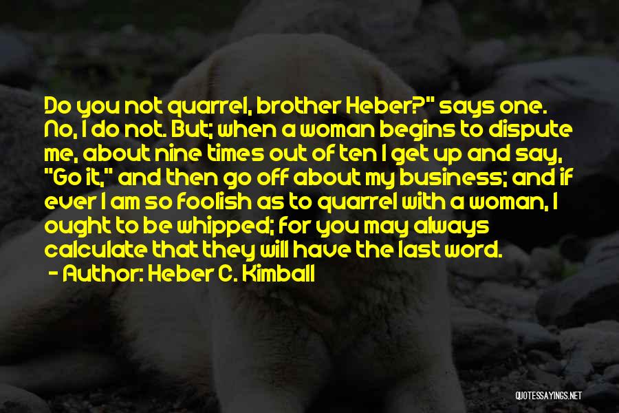 Heber C. Kimball Quotes: Do You Not Quarrel, Brother Heber? Says One. No, I Do Not. But; When A Woman Begins To Dispute Me,