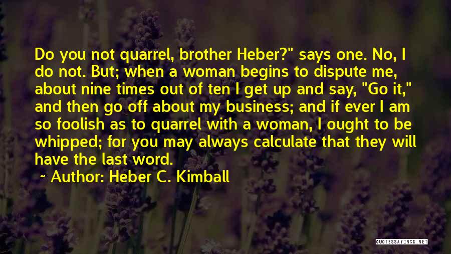 Heber C. Kimball Quotes: Do You Not Quarrel, Brother Heber? Says One. No, I Do Not. But; When A Woman Begins To Dispute Me,