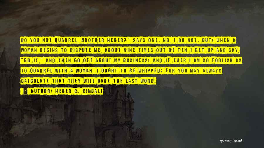 Heber C. Kimball Quotes: Do You Not Quarrel, Brother Heber? Says One. No, I Do Not. But; When A Woman Begins To Dispute Me,