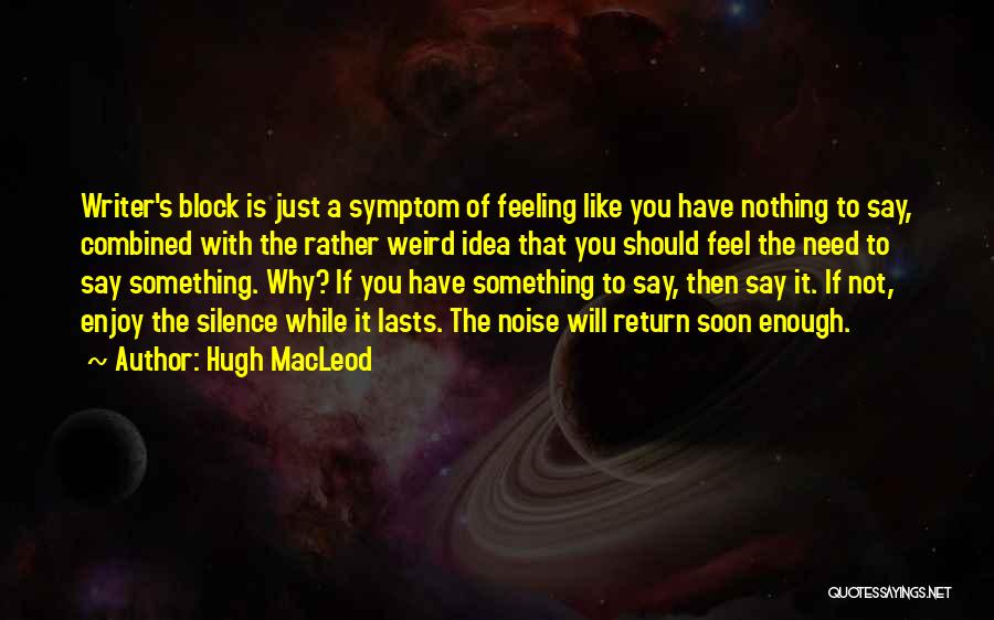 Hugh MacLeod Quotes: Writer's Block Is Just A Symptom Of Feeling Like You Have Nothing To Say, Combined With The Rather Weird Idea