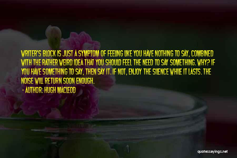 Hugh MacLeod Quotes: Writer's Block Is Just A Symptom Of Feeling Like You Have Nothing To Say, Combined With The Rather Weird Idea