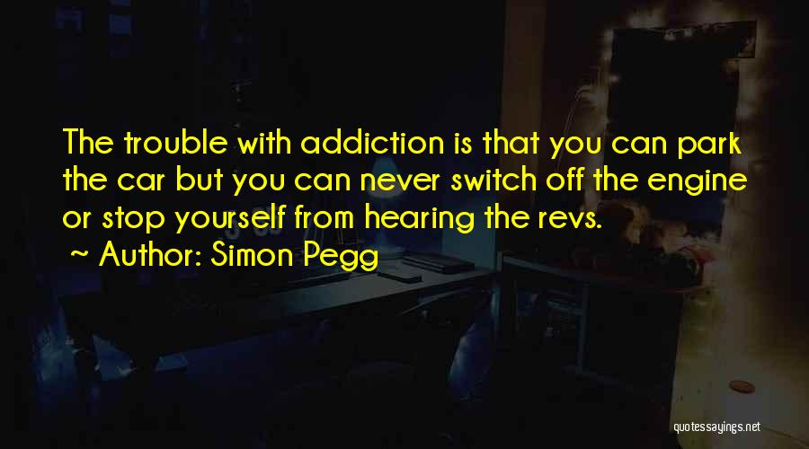 Simon Pegg Quotes: The Trouble With Addiction Is That You Can Park The Car But You Can Never Switch Off The Engine Or