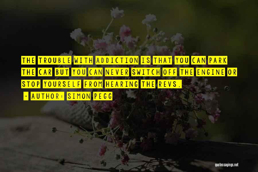 Simon Pegg Quotes: The Trouble With Addiction Is That You Can Park The Car But You Can Never Switch Off The Engine Or