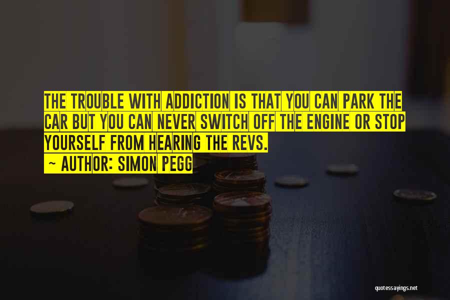 Simon Pegg Quotes: The Trouble With Addiction Is That You Can Park The Car But You Can Never Switch Off The Engine Or