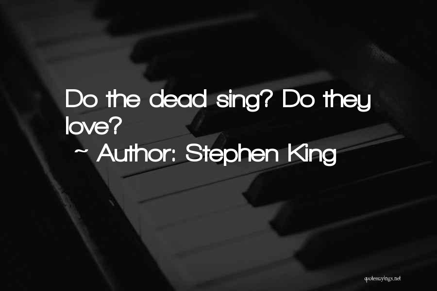 Stephen King Quotes: Do The Dead Sing? Do They Love?