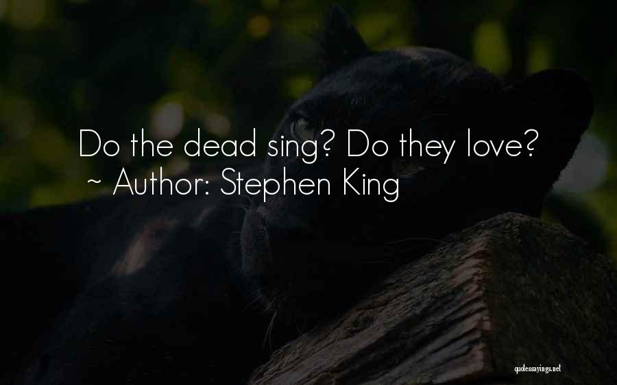 Stephen King Quotes: Do The Dead Sing? Do They Love?