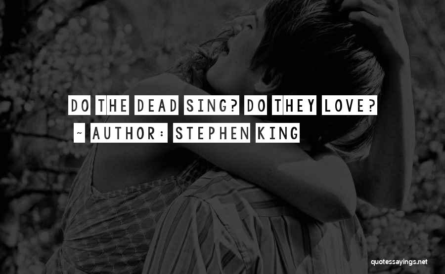 Stephen King Quotes: Do The Dead Sing? Do They Love?