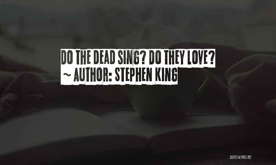 Stephen King Quotes: Do The Dead Sing? Do They Love?