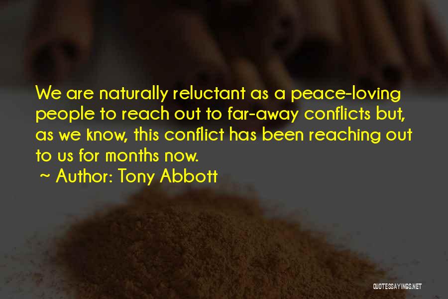 Tony Abbott Quotes: We Are Naturally Reluctant As A Peace-loving People To Reach Out To Far-away Conflicts But, As We Know, This Conflict
