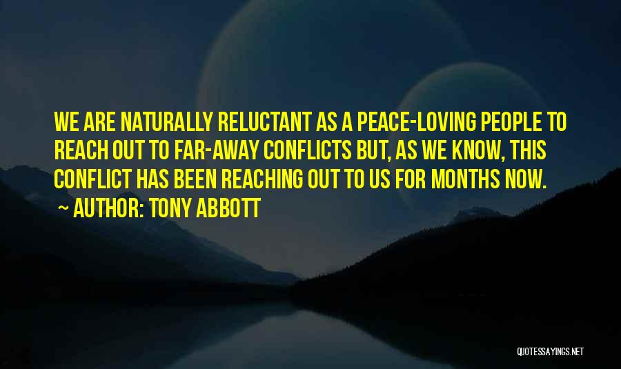 Tony Abbott Quotes: We Are Naturally Reluctant As A Peace-loving People To Reach Out To Far-away Conflicts But, As We Know, This Conflict