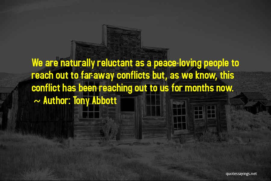 Tony Abbott Quotes: We Are Naturally Reluctant As A Peace-loving People To Reach Out To Far-away Conflicts But, As We Know, This Conflict
