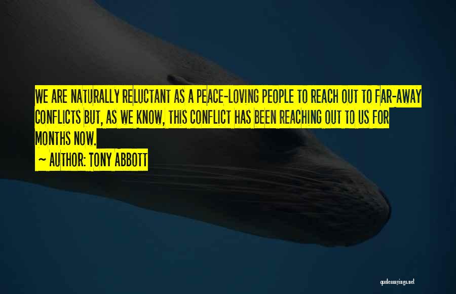 Tony Abbott Quotes: We Are Naturally Reluctant As A Peace-loving People To Reach Out To Far-away Conflicts But, As We Know, This Conflict