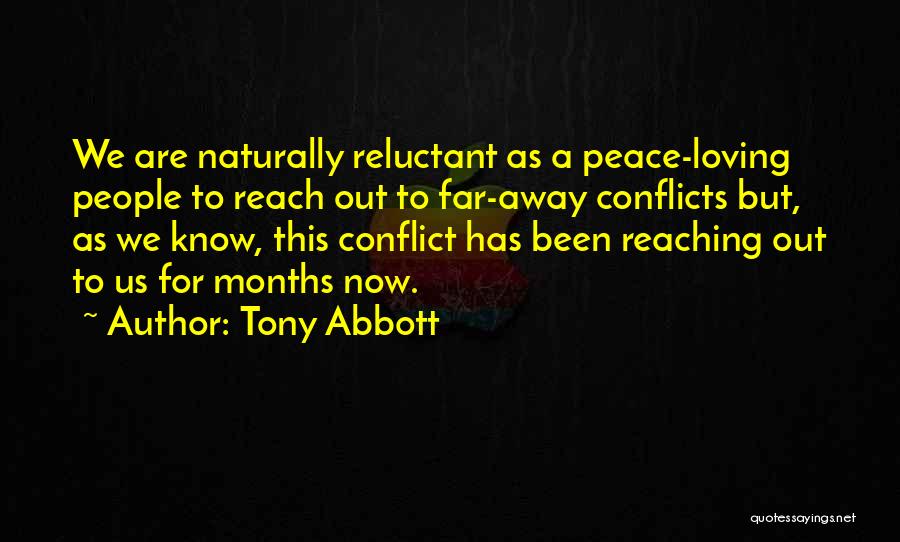 Tony Abbott Quotes: We Are Naturally Reluctant As A Peace-loving People To Reach Out To Far-away Conflicts But, As We Know, This Conflict