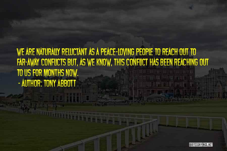 Tony Abbott Quotes: We Are Naturally Reluctant As A Peace-loving People To Reach Out To Far-away Conflicts But, As We Know, This Conflict