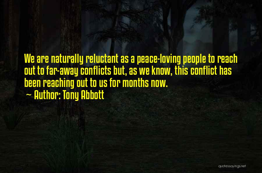 Tony Abbott Quotes: We Are Naturally Reluctant As A Peace-loving People To Reach Out To Far-away Conflicts But, As We Know, This Conflict