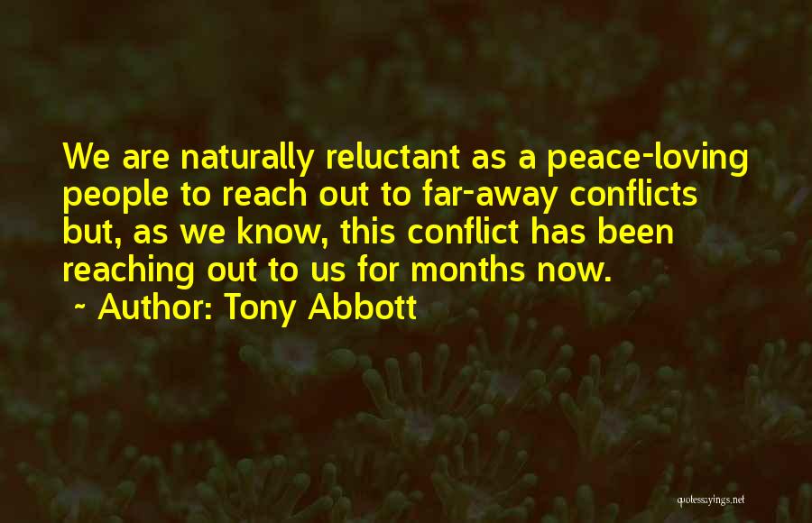 Tony Abbott Quotes: We Are Naturally Reluctant As A Peace-loving People To Reach Out To Far-away Conflicts But, As We Know, This Conflict