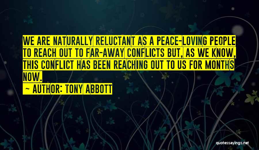 Tony Abbott Quotes: We Are Naturally Reluctant As A Peace-loving People To Reach Out To Far-away Conflicts But, As We Know, This Conflict
