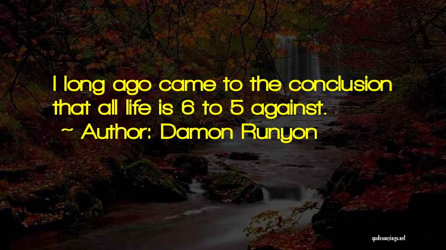 Damon Runyon Quotes: I Long Ago Came To The Conclusion That All Life Is 6 To 5 Against.