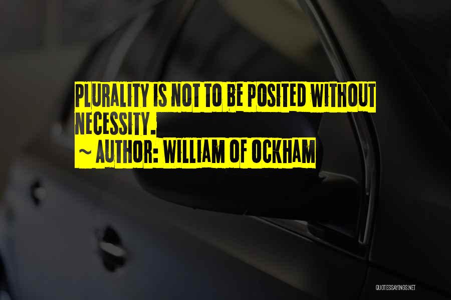 William Of Ockham Quotes: Plurality Is Not To Be Posited Without Necessity.