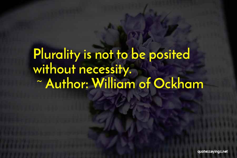 William Of Ockham Quotes: Plurality Is Not To Be Posited Without Necessity.