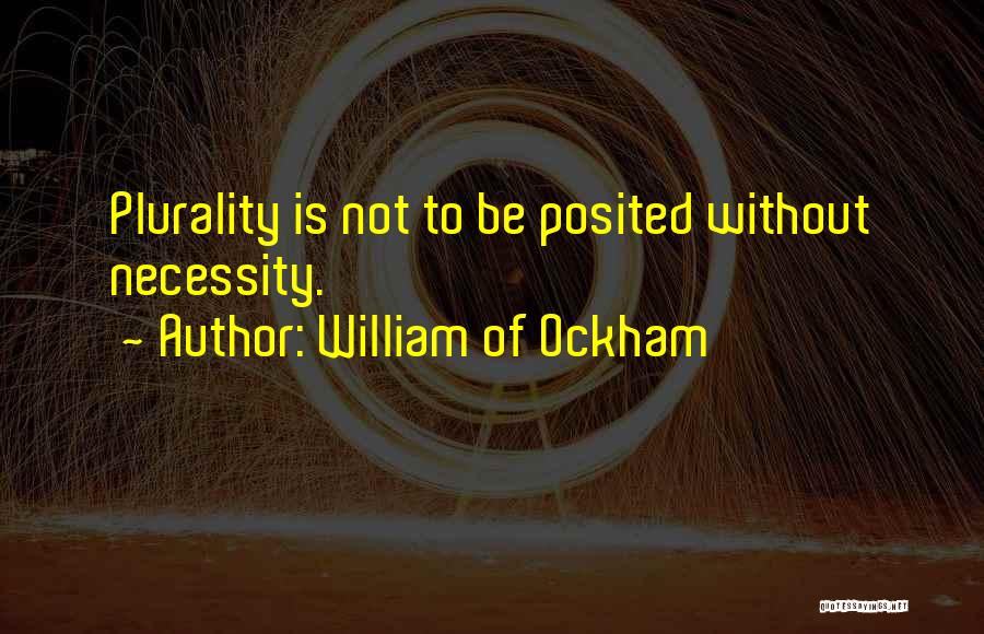 William Of Ockham Quotes: Plurality Is Not To Be Posited Without Necessity.