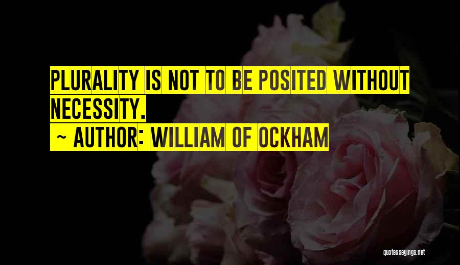 William Of Ockham Quotes: Plurality Is Not To Be Posited Without Necessity.