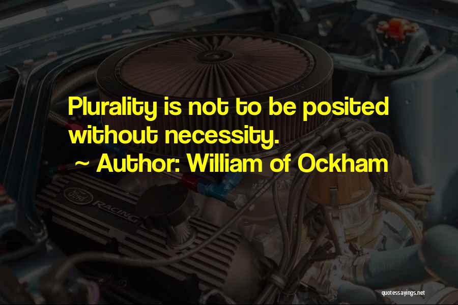 William Of Ockham Quotes: Plurality Is Not To Be Posited Without Necessity.