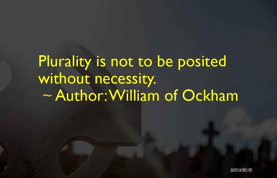 William Of Ockham Quotes: Plurality Is Not To Be Posited Without Necessity.