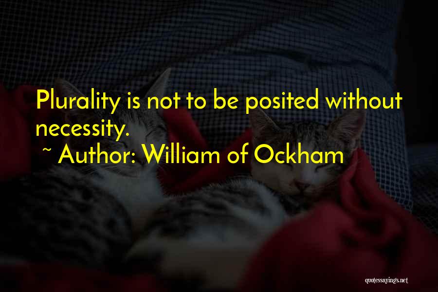 William Of Ockham Quotes: Plurality Is Not To Be Posited Without Necessity.