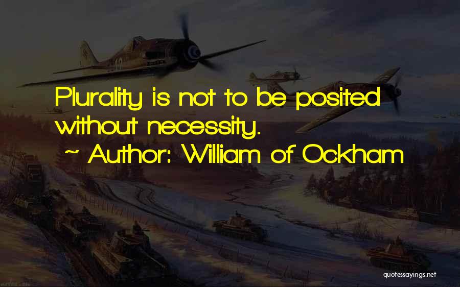 William Of Ockham Quotes: Plurality Is Not To Be Posited Without Necessity.