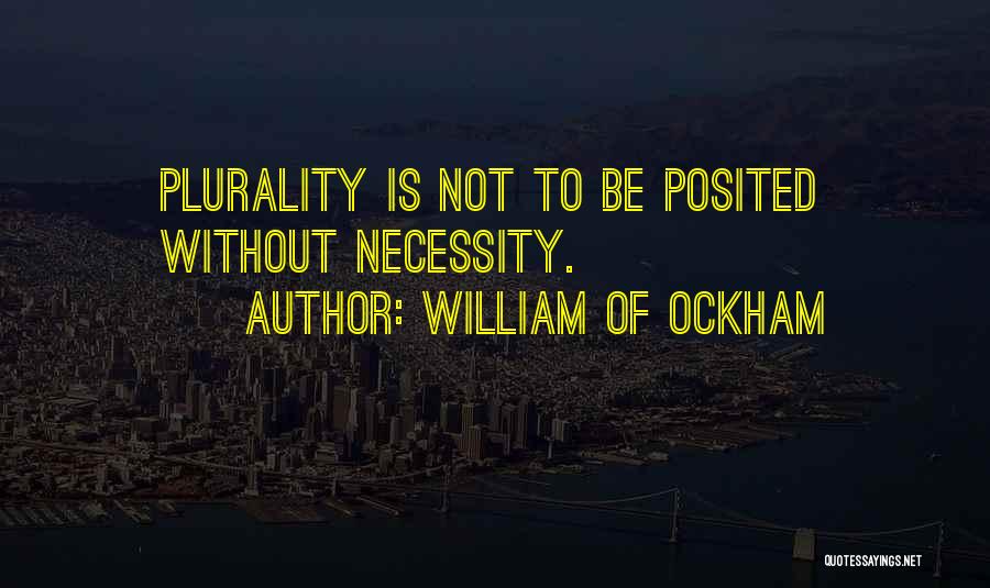 William Of Ockham Quotes: Plurality Is Not To Be Posited Without Necessity.