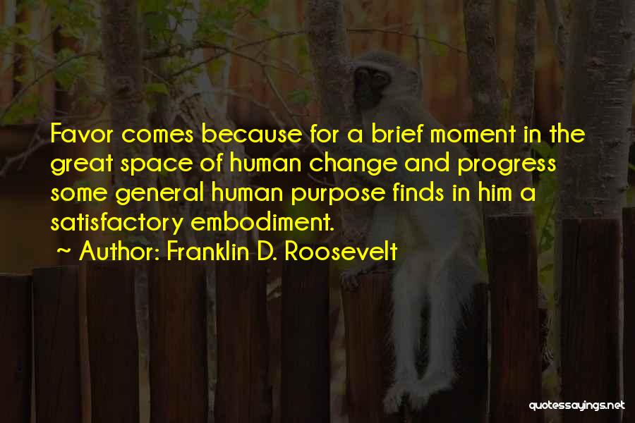 Franklin D. Roosevelt Quotes: Favor Comes Because For A Brief Moment In The Great Space Of Human Change And Progress Some General Human Purpose