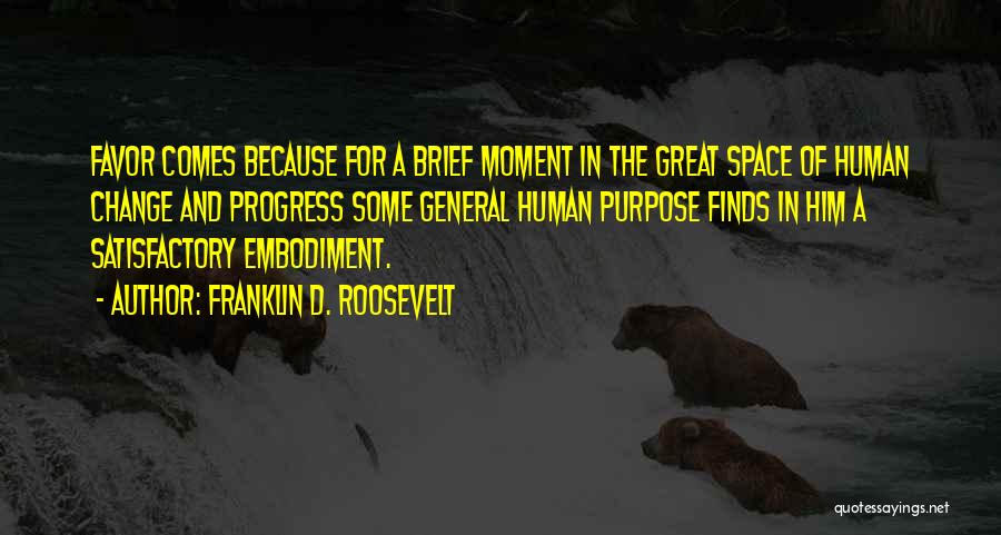 Franklin D. Roosevelt Quotes: Favor Comes Because For A Brief Moment In The Great Space Of Human Change And Progress Some General Human Purpose