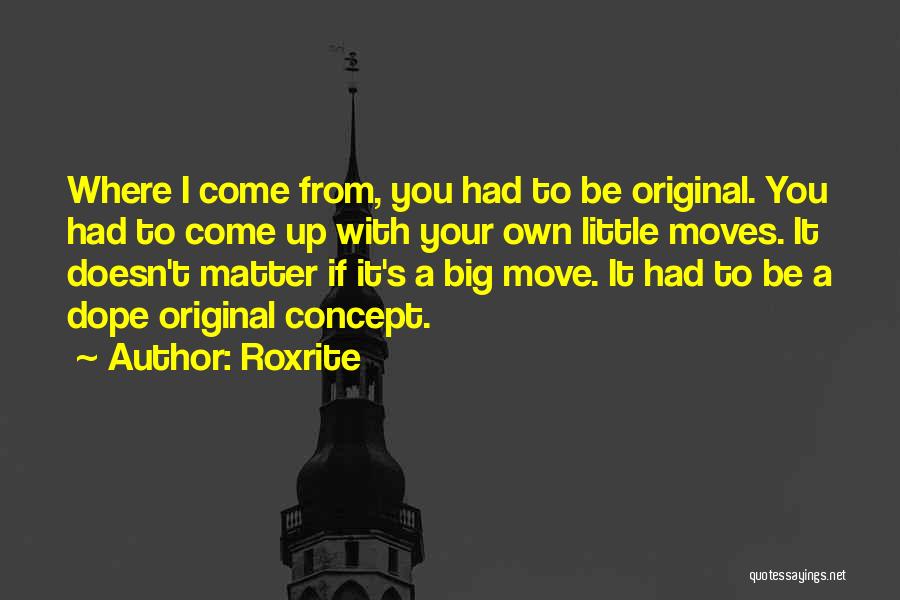 Roxrite Quotes: Where I Come From, You Had To Be Original. You Had To Come Up With Your Own Little Moves. It