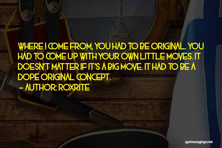 Roxrite Quotes: Where I Come From, You Had To Be Original. You Had To Come Up With Your Own Little Moves. It