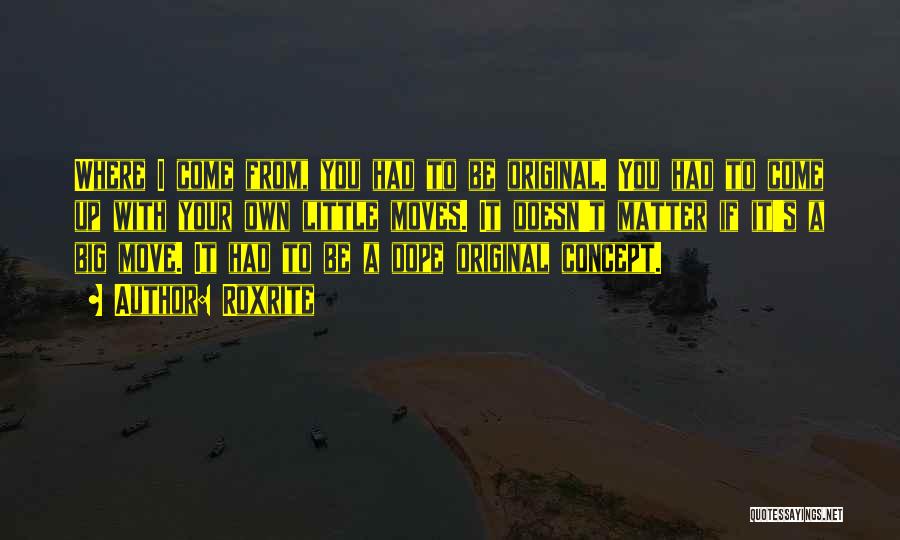 Roxrite Quotes: Where I Come From, You Had To Be Original. You Had To Come Up With Your Own Little Moves. It