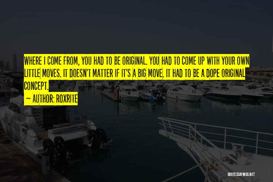 Roxrite Quotes: Where I Come From, You Had To Be Original. You Had To Come Up With Your Own Little Moves. It