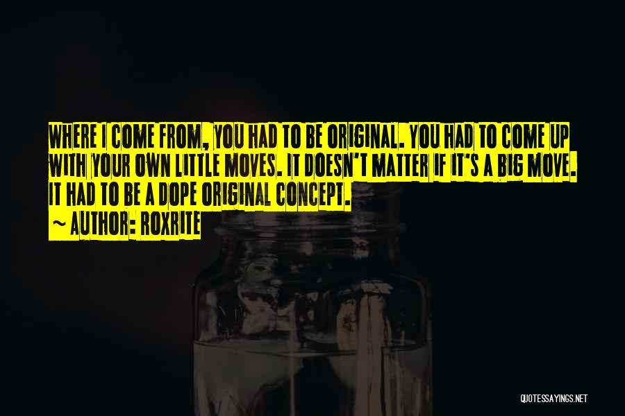 Roxrite Quotes: Where I Come From, You Had To Be Original. You Had To Come Up With Your Own Little Moves. It