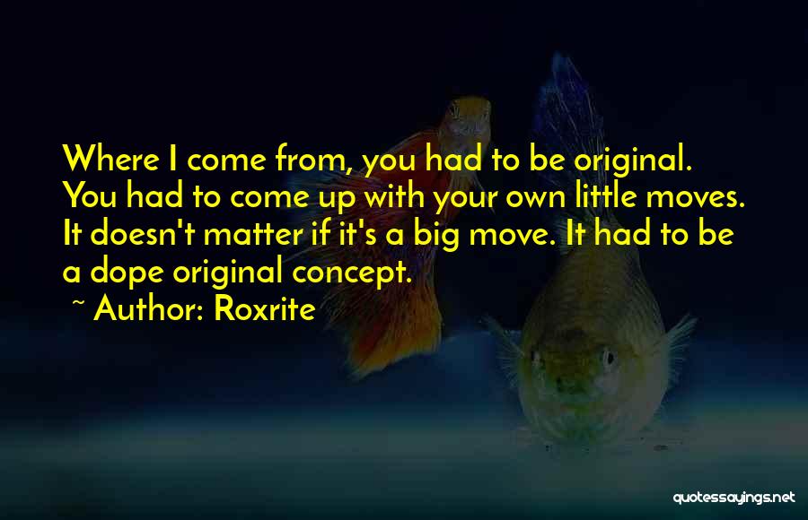 Roxrite Quotes: Where I Come From, You Had To Be Original. You Had To Come Up With Your Own Little Moves. It