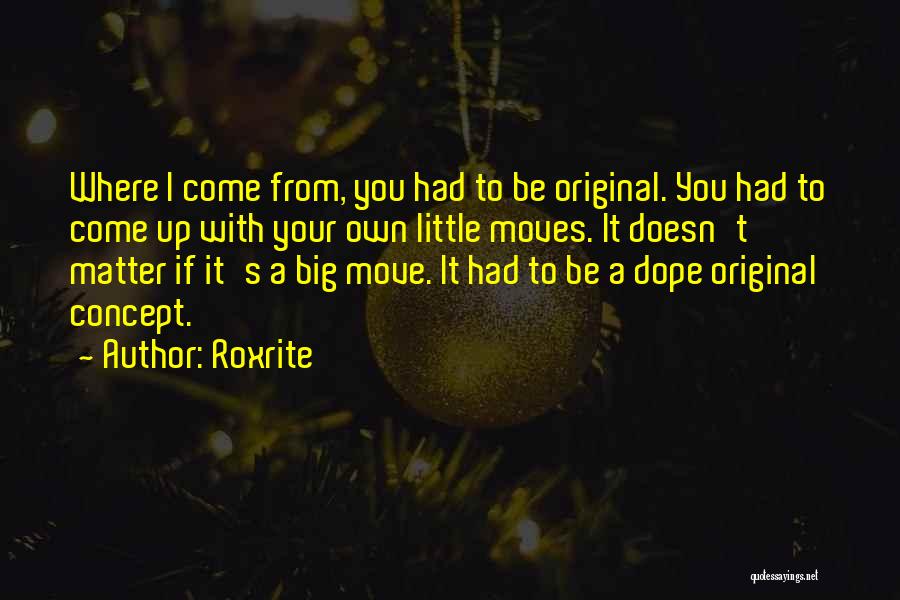 Roxrite Quotes: Where I Come From, You Had To Be Original. You Had To Come Up With Your Own Little Moves. It