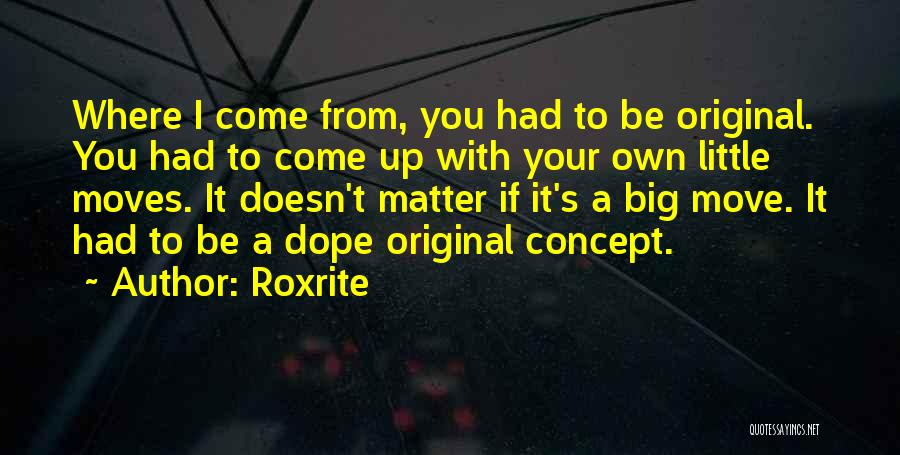 Roxrite Quotes: Where I Come From, You Had To Be Original. You Had To Come Up With Your Own Little Moves. It