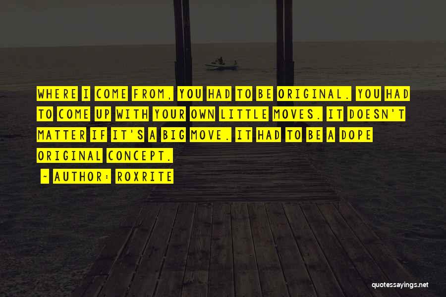 Roxrite Quotes: Where I Come From, You Had To Be Original. You Had To Come Up With Your Own Little Moves. It