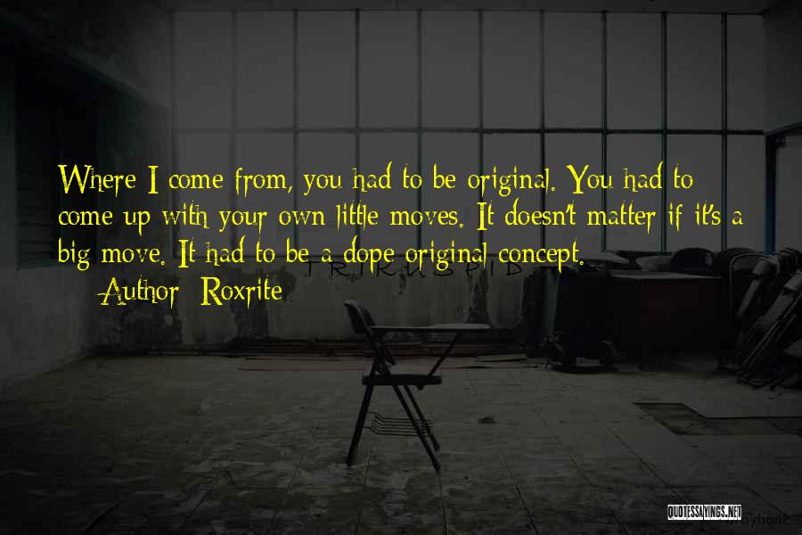 Roxrite Quotes: Where I Come From, You Had To Be Original. You Had To Come Up With Your Own Little Moves. It