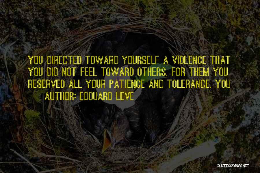 Edouard Leve Quotes: You Directed Toward Yourself A Violence That You Did Not Feel Toward Others. For Them You Reserved All Your Patience