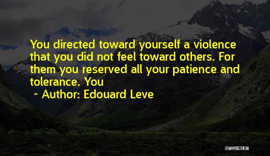Edouard Leve Quotes: You Directed Toward Yourself A Violence That You Did Not Feel Toward Others. For Them You Reserved All Your Patience